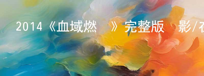 陳晉軍發布2014《血域燃燒》完整版電影/在線觀看/百度云-美劇天堂